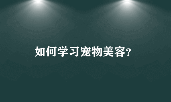 如何学习宠物美容？