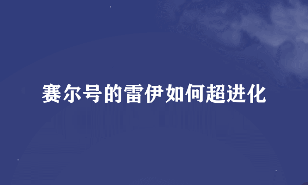 赛尔号的雷伊如何超进化