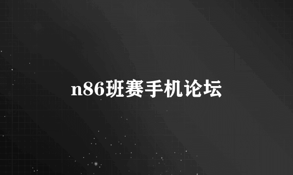 n86班赛手机论坛