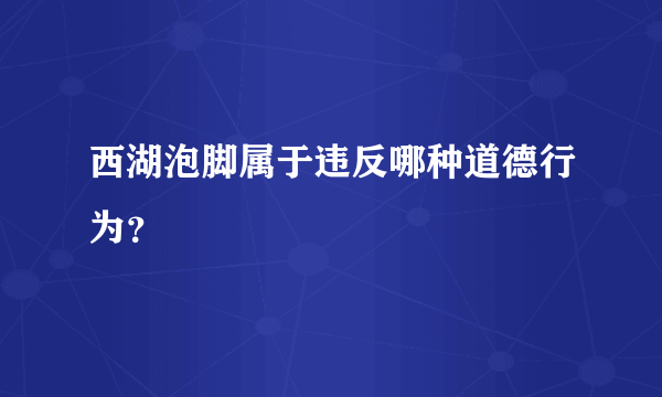 西湖泡脚属于违反哪种道德行为？