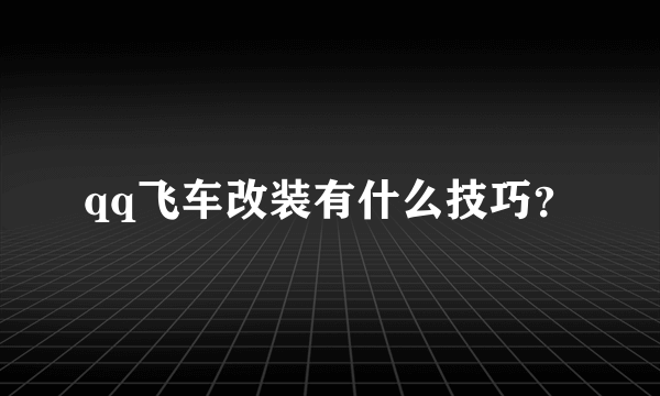 qq飞车改装有什么技巧？