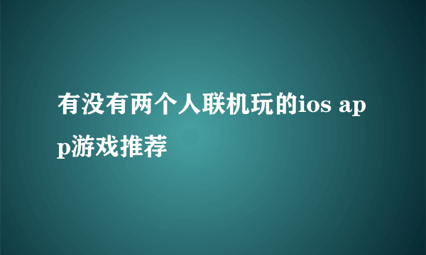 有没有两个人联机玩的ios app游戏推荐