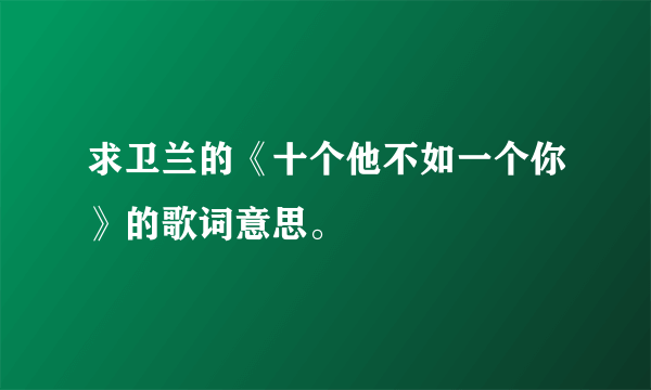 求卫兰的《十个他不如一个你》的歌词意思。