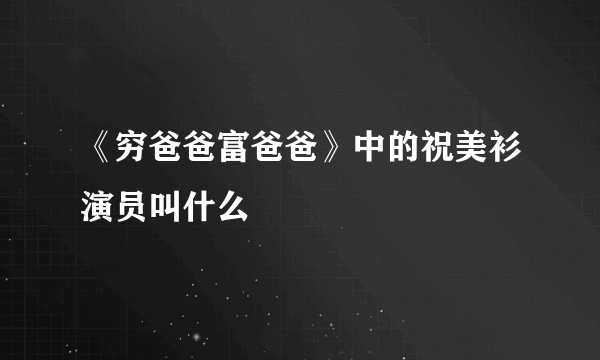 《穷爸爸富爸爸》中的祝美衫演员叫什么