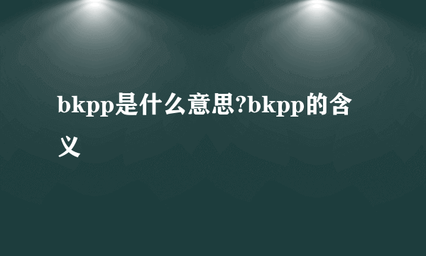 bkpp是什么意思?bkpp的含义