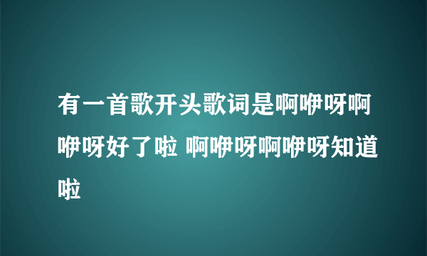 有一首歌开头歌词是啊咿呀啊咿呀好了啦 啊咿呀啊咿呀知道啦