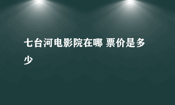 七台河电影院在哪 票价是多少