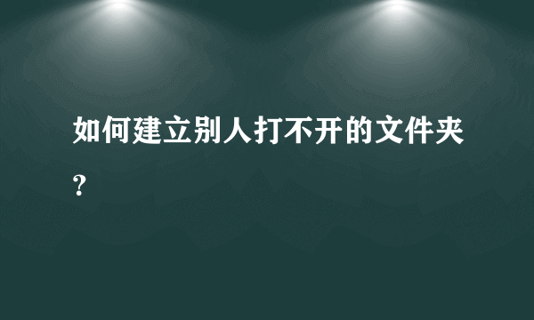 如何建立别人打不开的文件夹？