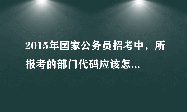 2015年国家公务员招考中，所报考的部门代码应该怎么查询？