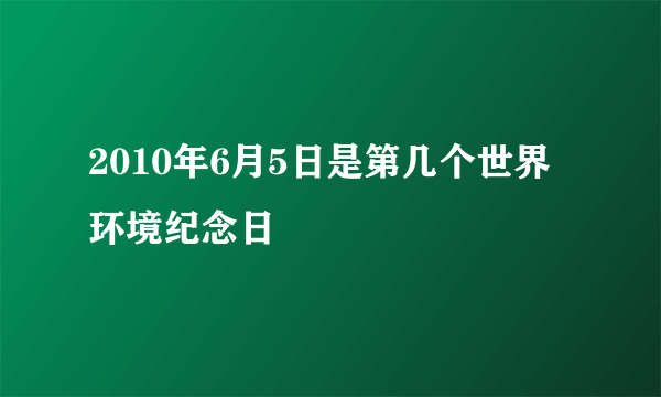 2010年6月5日是第几个世界环境纪念日