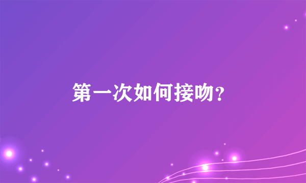 第一次如何接吻？