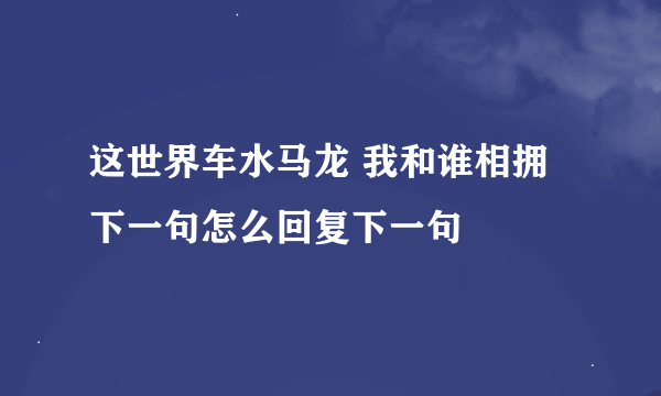 这世界车水马龙 我和谁相拥 下一句怎么回复下一句