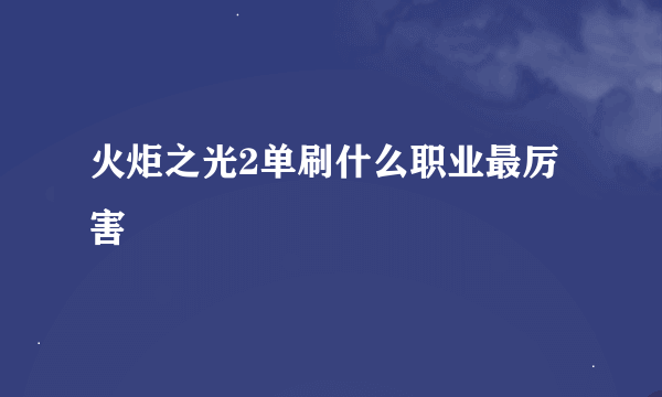 火炬之光2单刷什么职业最厉害