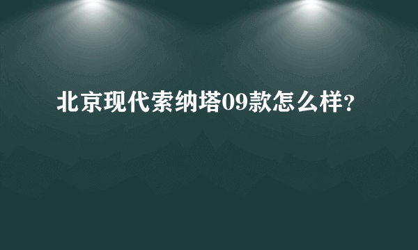 北京现代索纳塔09款怎么样？