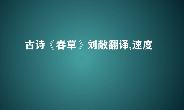 古诗《春草》刘敞翻译,速度