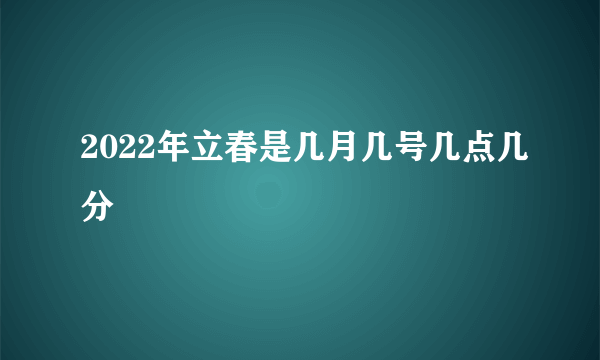 2022年立春是几月几号几点几分