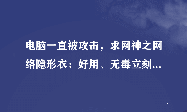 电脑一直被攻击，求网神之网络隐形衣；好用、无毒立刻给分。附使用方法！