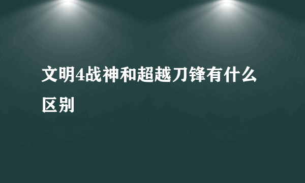 文明4战神和超越刀锋有什么区别