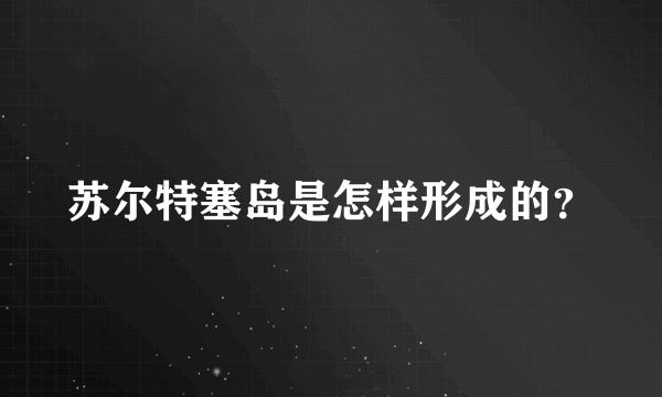 苏尔特塞岛是怎样形成的？