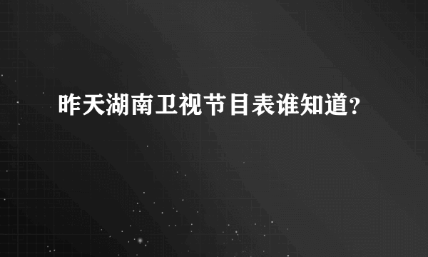 昨天湖南卫视节目表谁知道？