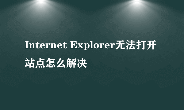 Internet Explorer无法打开站点怎么解决