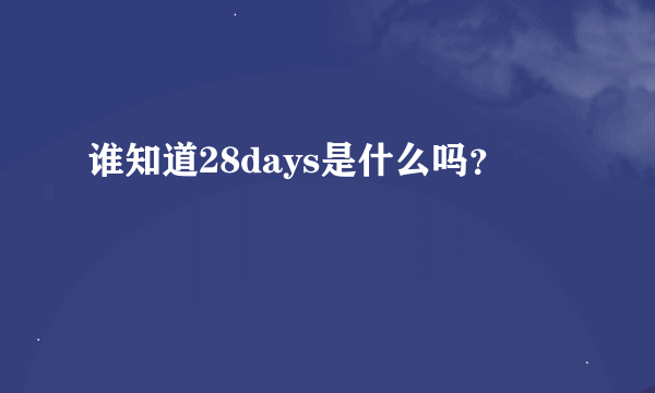 谁知道28days是什么吗？