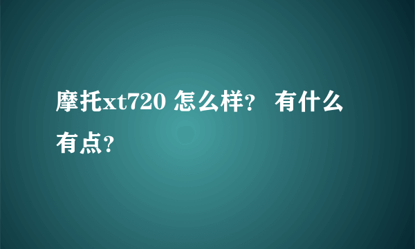 摩托xt720 怎么样？ 有什么有点？