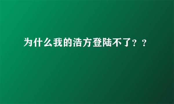 为什么我的浩方登陆不了？？