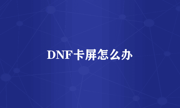 DNF卡屏怎么办