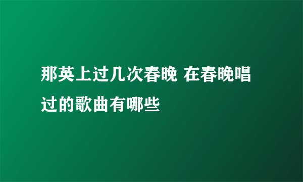 那英上过几次春晚 在春晚唱过的歌曲有哪些