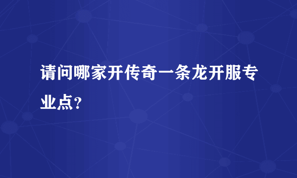 请问哪家开传奇一条龙开服专业点？