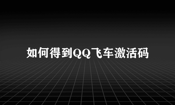 如何得到QQ飞车激活码