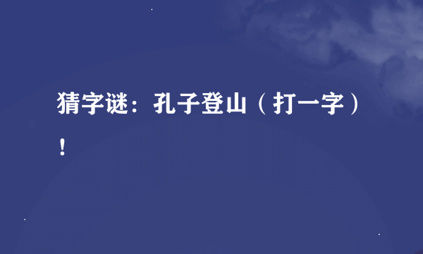 猜字谜：孔子登山（打一字）！