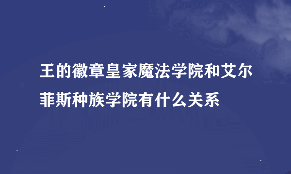 王的徽章皇家魔法学院和艾尔菲斯种族学院有什么关系