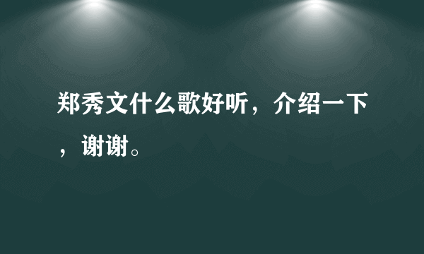 郑秀文什么歌好听，介绍一下，谢谢。