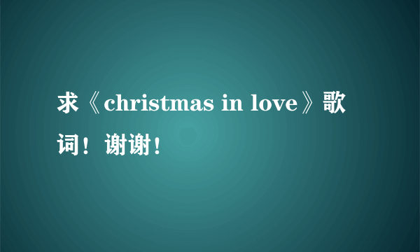 求《christmas in love》歌词！谢谢！