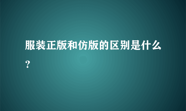 服装正版和仿版的区别是什么？