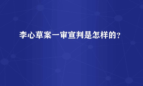 李心草案一审宣判是怎样的？