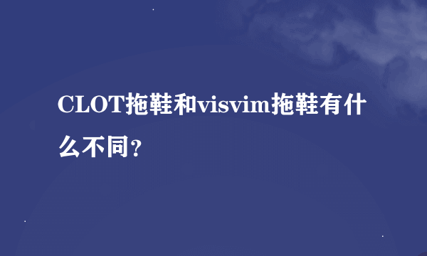 CLOT拖鞋和visvim拖鞋有什么不同？