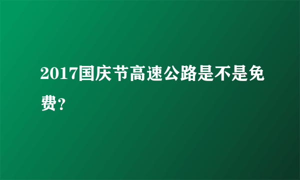 2017国庆节高速公路是不是免费？