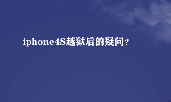 iphone4S越狱后的疑问？