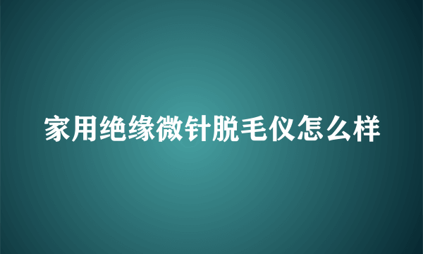 家用绝缘微针脱毛仪怎么样