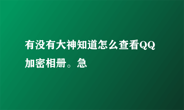 有没有大神知道怎么查看QQ加密相册。急