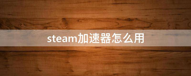 steam加速器怎么用