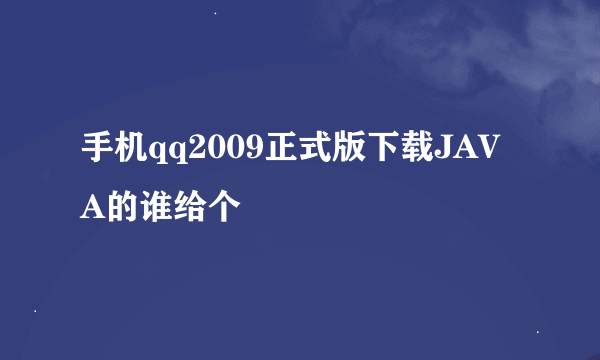 手机qq2009正式版下载JAVA的谁给个