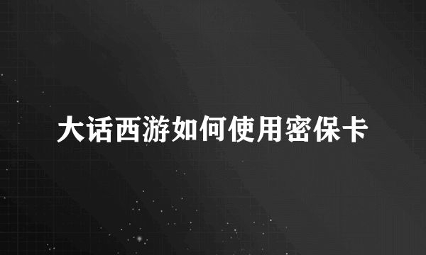 大话西游如何使用密保卡