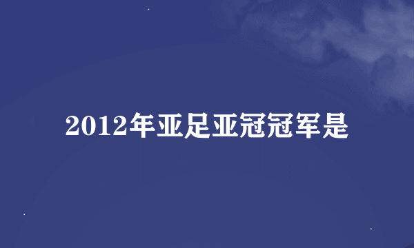 2012年亚足亚冠冠军是