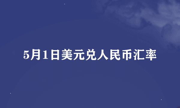 5月1日美元兑人民币汇率