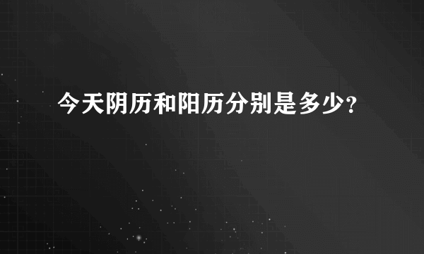 今天阴历和阳历分别是多少？