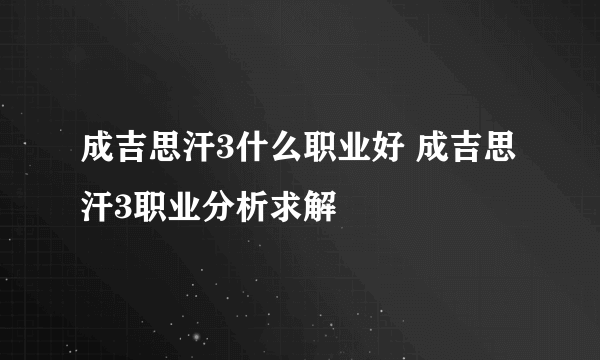 成吉思汗3什么职业好 成吉思汗3职业分析求解